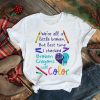 We’re All A Little Broken But Last Time I Checked Broken Crayons Still Color Shirt