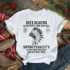 religion is for people who fear hell spirituality is for those who have already been there shirt