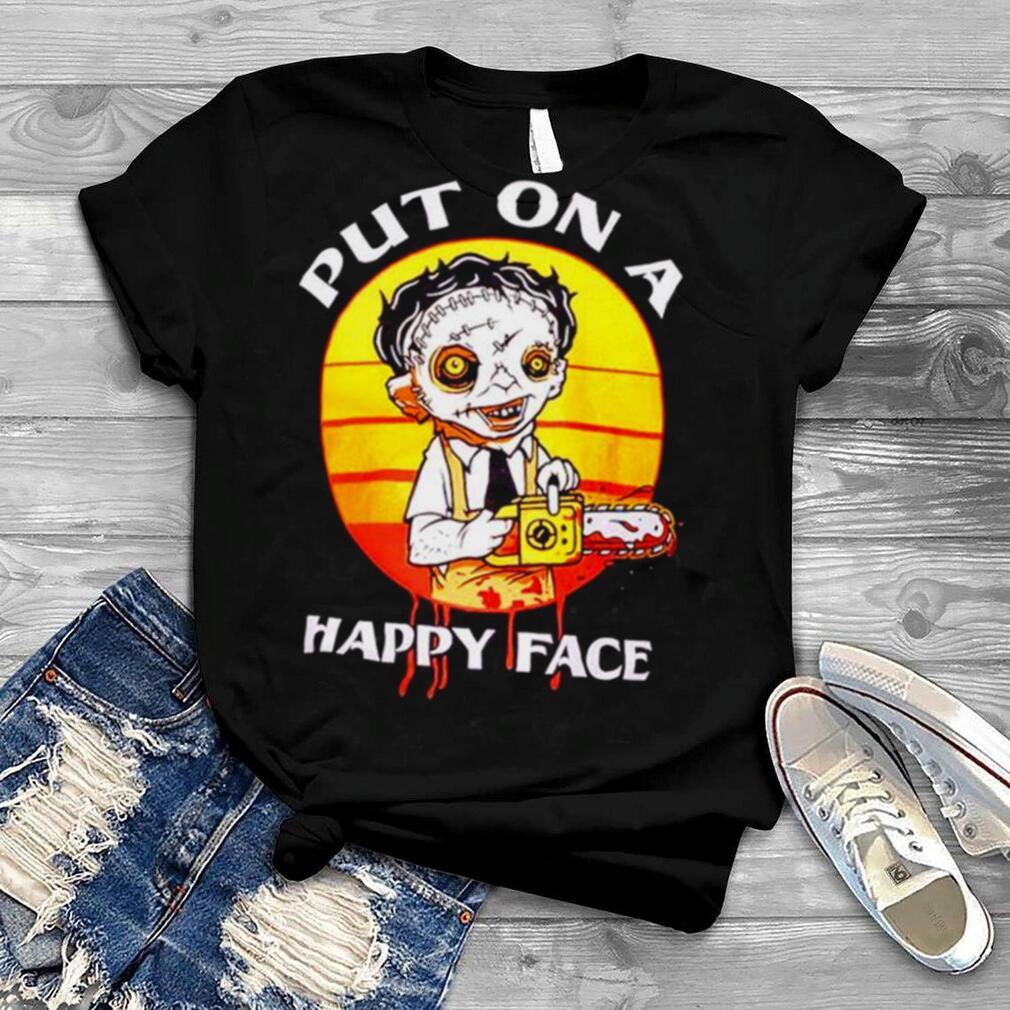 Leatherface Put on a happy face Texas Chainsaw Massacre shirt