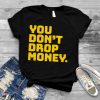 You don’t drop money shirt