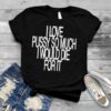 I love pussy so much I would die for it T shirt