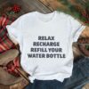 Relax recharge refill your water bottle T shirt
