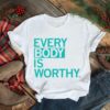 Every body is worthy shirt