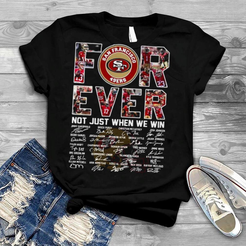 San Francisco 49ers For Ever Not Just When We Win All Teams Signatures Shirt