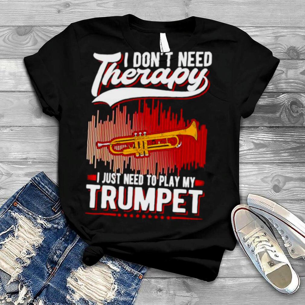 i don’t need therapy I just need to play my trumpet shirt