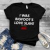 Funny I Was Bigfoot’s Love Slave Shirt