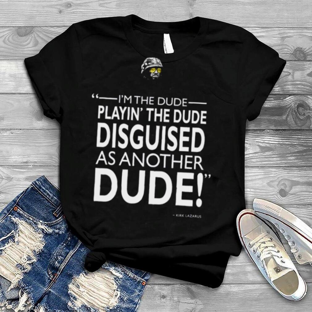 The Dude Playing The Dude Soldier Tropic Thunder shirt
