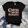 Coffee before reality shirt