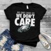 No One Likes Us We Don’t Care Philadelphia Eagles T Shirt