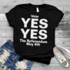 Vote yes yes the referendum May 6th shirt