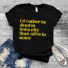 I’d Rather Be Iowa City Than Alive In Ames T shirt