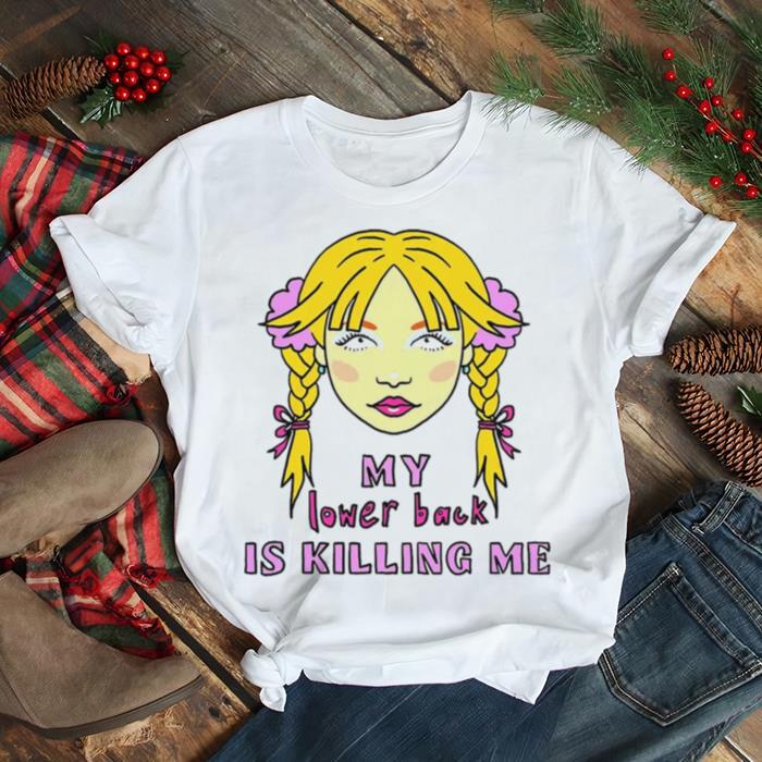 My lower back is killing me shirt