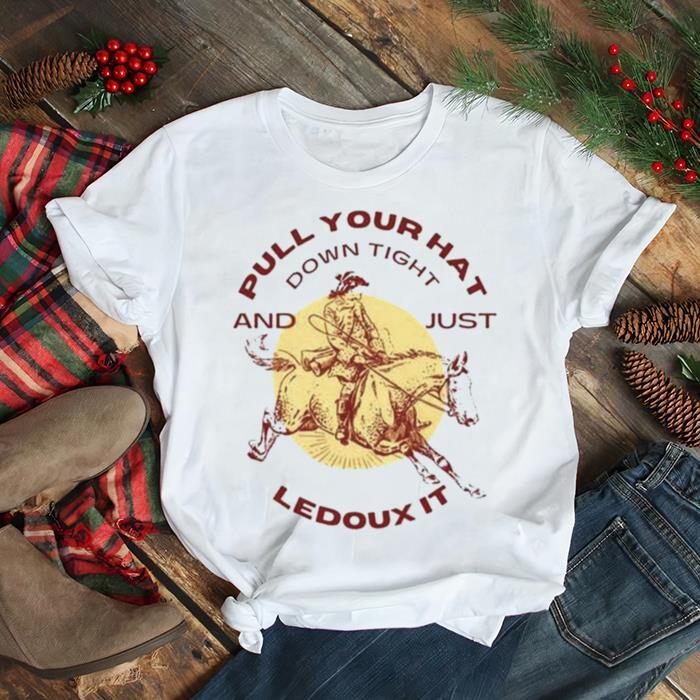 Pull Your Hat Down Tight And Just Ledoux It shirt