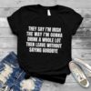 They say I’m irish the way I’m gonna drink a whole lot then leave without saying goodbye shirt