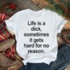 Life is a dick sometimes it gets hard for no reason shirt
